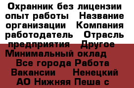 Охранник без лицензии опыт работы › Название организации ­ Компания-работодатель › Отрасль предприятия ­ Другое › Минимальный оклад ­ 1 - Все города Работа » Вакансии   . Ненецкий АО,Нижняя Пеша с.